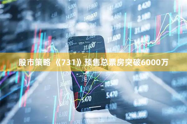 股市策略 《731》预售总票房突破6000万