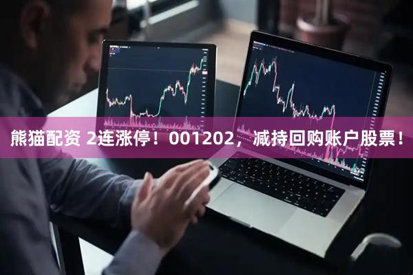 熊猫配资 2连涨停！001202，减持回购账户股票！