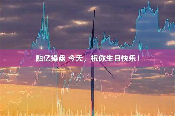 融亿操盘 今天，祝你生日快乐！