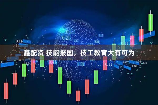鑫配资 技能报国，技工教育大有可为