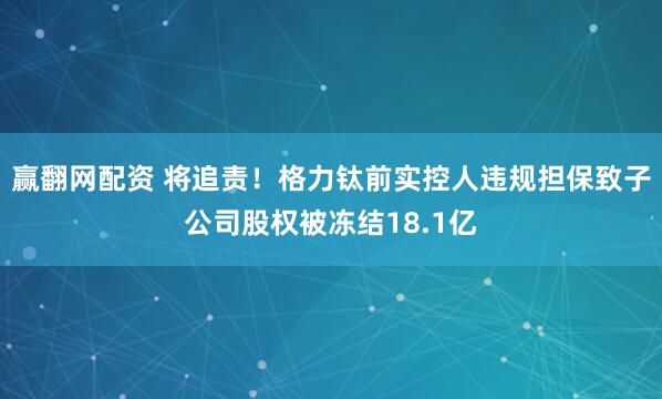 赢翻网配资 将追责！格力钛前实控人违规担保致子公司股权被冻结18.1亿
