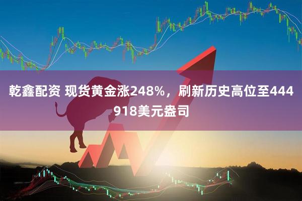 乾鑫配资 现货黄金涨248%，刷新历史高位至444918美元盎司