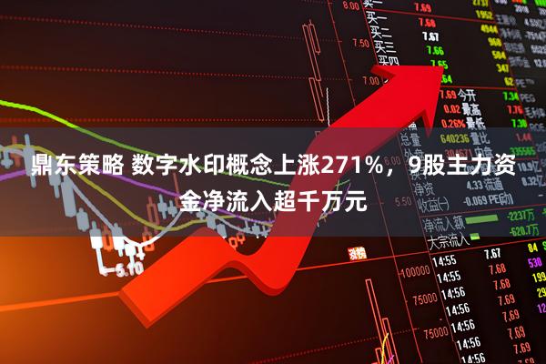 鼎东策略 数字水印概念上涨271%，9股主力资金净流入超千万元