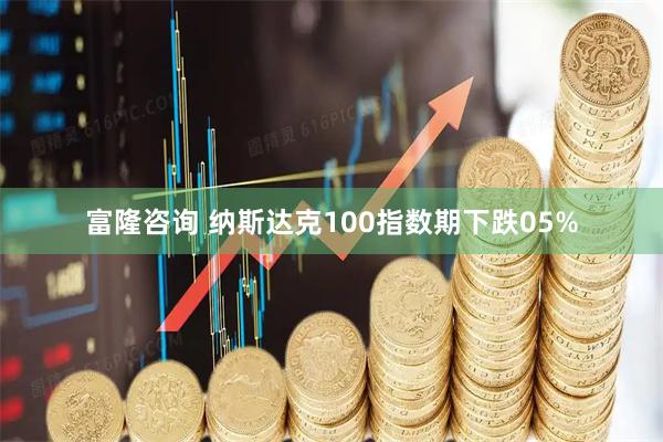 富隆咨询 纳斯达克100指数期下跌05%