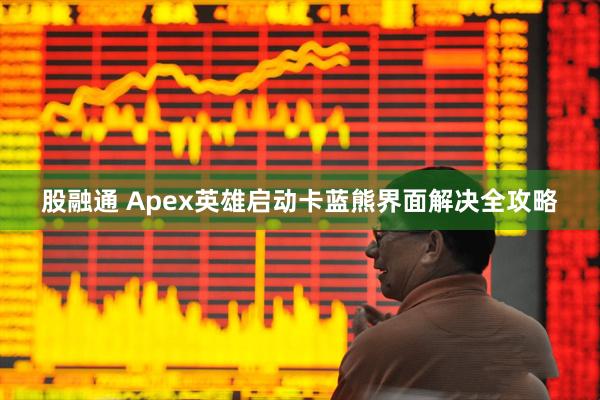 股融通 Apex英雄启动卡蓝熊界面解决全攻略