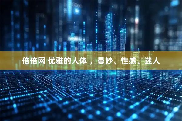 倍倍网 优雅的人体 ，曼妙、性感、迷人