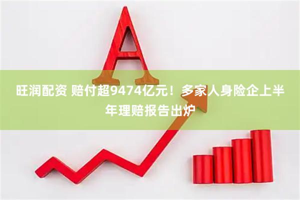 旺润配资 赔付超9474亿元！多家人身险企上半年理赔报告出炉
