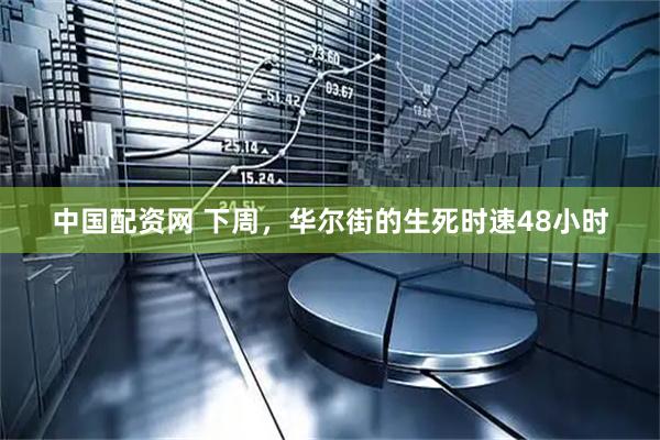 中国配资网 下周，华尔街的生死时速48小时